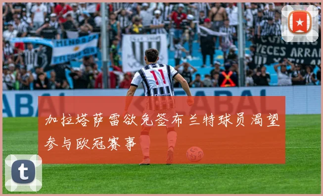 加拉塔萨雷欲免签布兰特球员渴望参与欧冠赛事