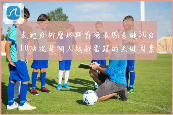 麦迪分析詹姆斯首场表现关键30分10助攻是湖人战胜雷霆的关键因素