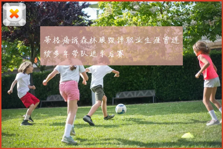 蒂格痛诉森林狼毁掉职业生涯曾连续多年带队进季后赛